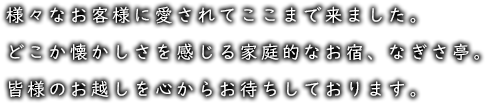 様々なお客様に愛されてここまで来ました。どこか懐かしさを感じる家庭的なお宿、なぎさ亭。皆様のお越しを心からお待ちしております。