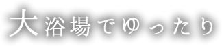 大浴場でゆったり