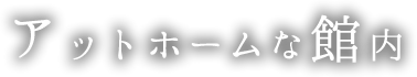 アットホームな館内